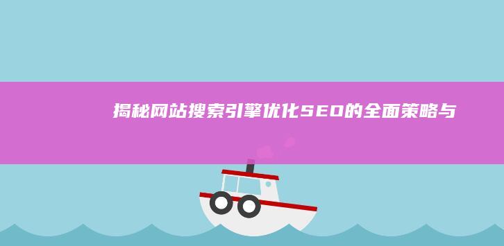 揭秘：网站搜索引擎优化（SEO）的全面策略与实战技巧